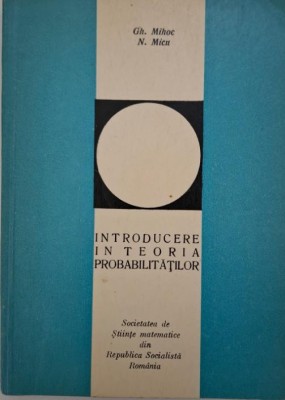 Introducere in teoria probabilitatilor &amp;ndash; Gh. Mihoc, N. Micu foto