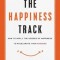 The Happiness Track: How to Apply the Science of Happiness to Accelerate Your Success