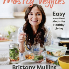 Mostly Veggies: Easy Make-Ahead Meals for Healthy Living