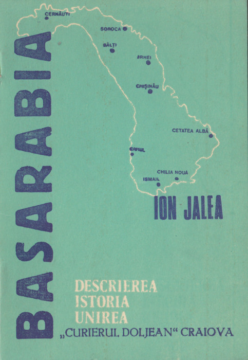 Jalea, I. - BASARABIA: DESCRIEREA, ISTORIA, UNIREA, ed. Curierul doljean, 1990