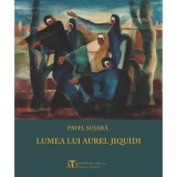 Lumea lui Aurel Jiquidi - Hardcover - Pavel Şuşară - Monitorul Oficial