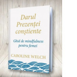 Darul prezentei constiente. Ghid de mindfulness pentru femei - Diana Ciornenschi, Caroline Welch