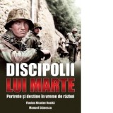 Discipolii lui Marte. Portrete si destine in vreme de razboi - Manuel Stanescu, Flavius Nicolae Roaita