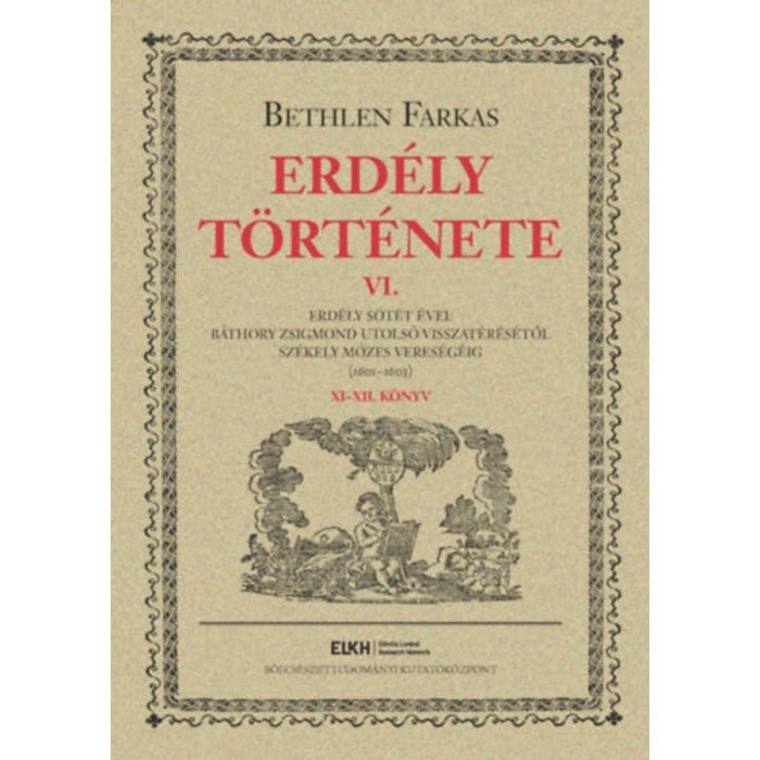 Erd&eacute;ly t&ouml;rt&eacute;nete VI. - Erd&eacute;ly s&ouml;t&eacute;t &eacute;vei: B&aacute;thory Zsigmond utols&oacute; visszat&eacute;r&eacute;s&eacute;től Sz&eacute;kely M&oacute;zes veres&eacute;g&eacute;ig (1601-1603) - Bethlen Farkas