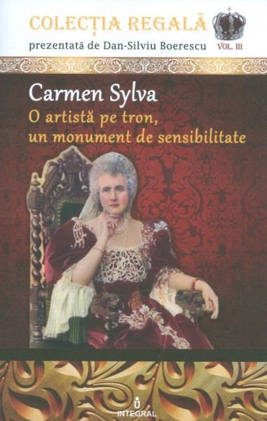 CARMEN SYLVA O ARTISTA PE TRON, UN MONUMENT DE SENSIBILITATE - DAN SILVIU BOERESCU VOL.III