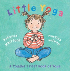 Little Yoga: A Toddler&amp;#039;s First Book of Yoga, Hardcover/Rebecca Whitford foto
