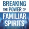 Breaking the Power of Familiar Spirits: How to Deal with Demonic Conspiracies