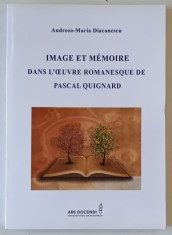 IMAGE ET MEMOIRE DANS L &#039;OEUVRE ROMANESCQUE DE PASCAL QUIGNARD par ANDREEA - MARIA DIACONESCU , 2014