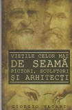 GIORGIO VASARI - VIETILE CELOR MAI DE SEAMA PICTORI SCULPTORI SI ARHITECTI ( 2019 )