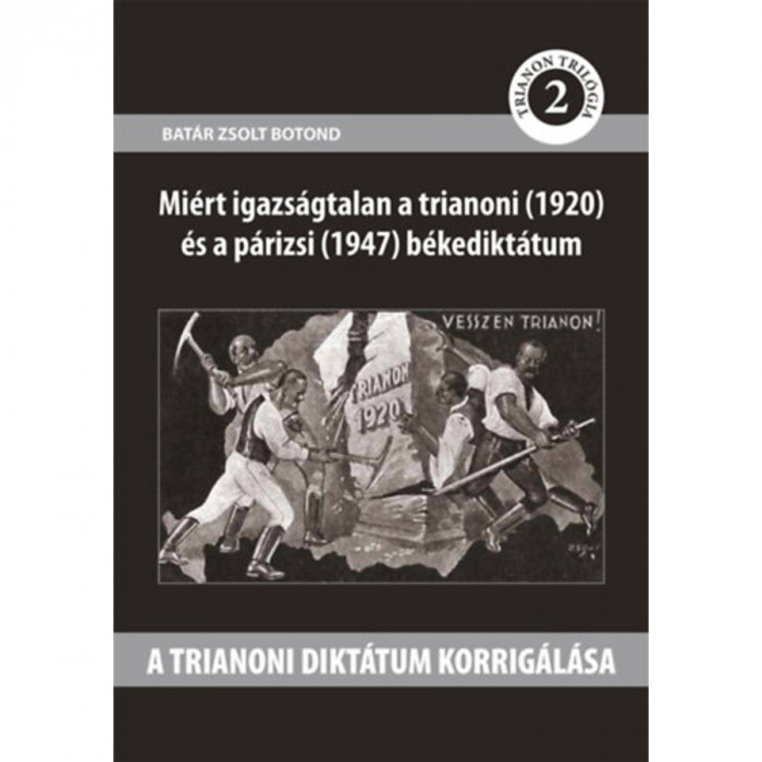 A trianoni dikt&aacute;tum korrig&aacute;l&aacute;sa - Mi&eacute;rt igazs&aacute;gtalan a trianoni (1920) &eacute;s a p&aacute;rizsi (1947) bekedikt&aacute;tum - Bat&aacute;r Zsolt Botond