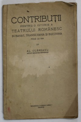 CONTRIBUTII PENTRU O ISTORIE A TEATRULUI ROMANESC IN BANAT , TRANSILVANIA SI BUCOVINA PANA LA 1906 de AL. OLAREANU , EDITIE INTERBELICA foto