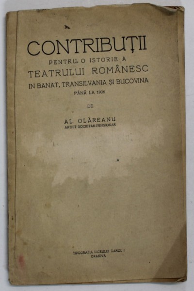CONTRIBUTII PENTRU O ISTORIE A TEATRULUI ROMANESC IN BANAT , TRANSILVANIA SI BUCOVINA PANA LA 1906 de AL. OLAREANU , EDITIE INTERBELICA