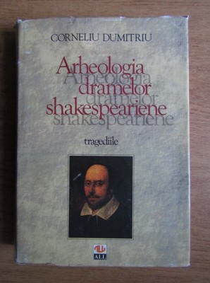 Corneliu Dumitriu - Arheologia dramelor shakespeariene. Tragediile foto