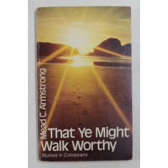 THAT YE MIGHT WALK WORTHY by MEAD C. ARMSTRONG , STUDIES IN COLOSSIANS , 1981