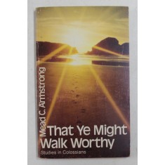 THAT YE MIGHT WALK WORTHY by MEAD C. ARMSTRONG , STUDIES IN COLOSSIANS , 1981