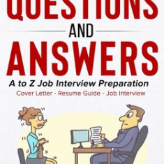 Job Interview Questions and Answers: A to Z Preparation (Cover Letter, Resume, Question and Answers)