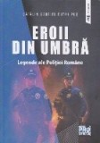 Eroii din umbră : legende ale Poliţiei Rom&acirc;ne