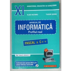 MANUAL DE INFORMATICA , PROFILUL REAL , CLASA XI , PASCAL si C++ de VLAD HUTANU si TUDOR SORIN , 2006