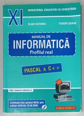 MANUAL DE INFORMATICA , PROFILUL REAL , CLASA XI , PASCAL si C++ de VLAD HUTANU si TUDOR SORIN , 2006 foto