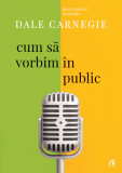 Cumpara ieftin Cum Sa Vorbim In Public Ed. Iii Revizuita, Dale Carnegie - Editura Curtea Veche
