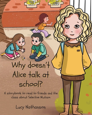Why doesn&#039;t Alice talk at school?: A storybook to read to friends and the class about Selective Mutism