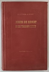 MASINI DE RIDICAT SI DE TRANSPORTAT de A. O. SPIVACOVSCHI , N. F. RUDENCO , 1953 *PREZINTA URME DE UZURA