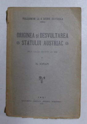 ORIGINEA SI DESVOLTAREA STATULUI AUSTRIAC - ZECE LECTII FACUTE LA IASI de N. IORGA , 1918 foto
