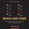 Docs Like Code: Collaborate and Automate to Improve Technical Documentation