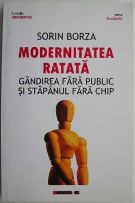Modernitatea ratata. Gandirea fara public si stapanul fara chip &amp;ndash; Sorin Borza foto