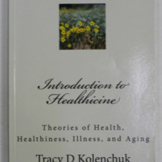 INTRODUCTION TO HEALTHICINE by TRACY D. KOLENCHUCK , THEORIES OF HEALTH , HEALTHINESS , ILLNESS , AND AGING , 2014