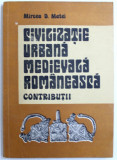 CIVILIZATIE URBANA MEDIEVALA ROMANEASCA - CONTRIBUTII ( SUCEAVA PANA LA MIJLOCUL SECOLULUI AL XVI - LEA ) de MIRCEA D. MATEI , 1989