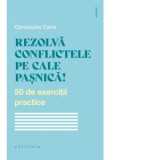 Rezolva conflictele pe cale pasnica! 50 de exercitii practice - Christophe Carre, Corina Iordanescu