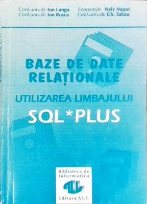 BAZE DE DATE RELATIONALE. UTILIZAREA LIMBAJULUI SQL PLUS-ION LUNGU, ION ROSCA, NELY MUZAT, GH. SABAU-258101 foto