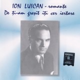 CD Ion Luican &lrm;&ndash; Romanțe - De Ți-am Greșit &Icirc;ți Cer Iertare, original
