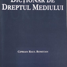 DICTIONAR DE DREPTUL MEDIULUI-CIPRIAN RAUL ROMITAN