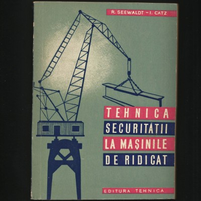 TEHNICA SECURITĂȚII LA MAȘINILE DE RIDICAT - R. SEEDWALT, I. CATZ foto
