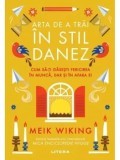 Arta de a trai in stil danez. Cum sa-ti gasesti fericirea in munca, dar si in afara ei/Meik Wiking