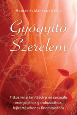 Gy&amp;oacute;gy&amp;iacute;t&amp;oacute; szerelem - Titkos k&amp;iacute;nai tan&amp;iacute;t&amp;aacute;sok a nő szexu&amp;aacute;lis energi&amp;aacute;j&amp;aacute;nak gondoz&amp;aacute;s&amp;aacute;hoz, feljeszt&amp;eacute;s&amp;eacute;hez &amp;eacute;s finom&amp;iacute;t&amp;aacute;s&amp;aacute;hoz - Mantak &amp;eacute;s Maneewan Chia foto