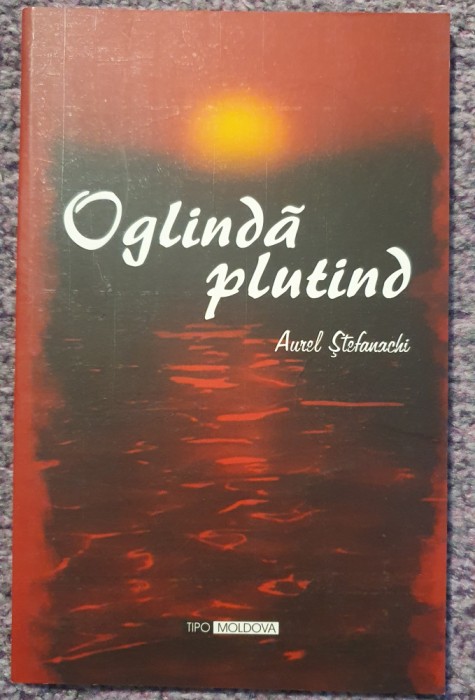 Oglinda plutind, Aurel Stefanachi, autograf autor, 2005, 86 pag, stare f buna