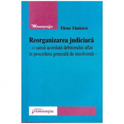 Elena Tanasica - Reorganizarea judiciara - O sansa acordata debitorului aflat in procedura generala de insolventa - 104312 foto