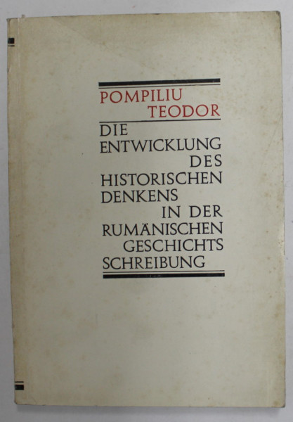 DIE ENTWICKLUNG DES HISTORISCHEN DENKES IN DER RUMANISCHEN GESCHICHTS SCHREIBUNG von POMPILIU TEODOR , 1972