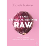 12 Pași Către o Alimentație Raw, Ediția II - Victoria Boutenko, Curtea Veche, 272 pagini, 2019, Carte de Bucate Raw-Vegană