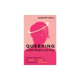Queering Contemplation: Finding Queerness in the Roots and Future of Contemplative Spirituality