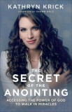 The Secret of the Anointing: Accessing the Power of God to Walk in Miracles