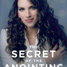 The Secret of the Anointing: Accessing the Power of God to Walk in Miracles