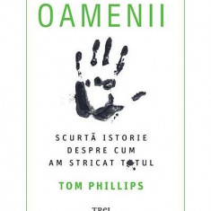 Oamenii. Scurtă istorie despre cum am stricat totul - Paperback brosat - Tom Phillips - Trei