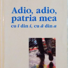 ADIO , ADIO , PATRIA MEA CU Î DIN I , CU Â DIN A de RADU PAVEL GHEO , 2003