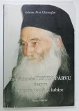 CU PARINTELE IUSTIN PARVU DESPRE MOARTE , JERTFA SI IUBIRE de ADRIAN ALUI GHEORGHE , 2006 , DEDICATIE *