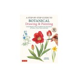 A Step-By-Step Guide to Botanical Drawing &amp; Painting: Create Realistic Pencil and Watercolor Illustrations of Flowers, Fruits, Plants and More! (with
