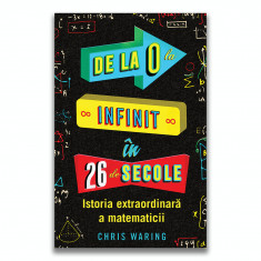 De la 0 la infinit in 26 de secole. Istoria extraordinara a matematicii - Chris Waring foto